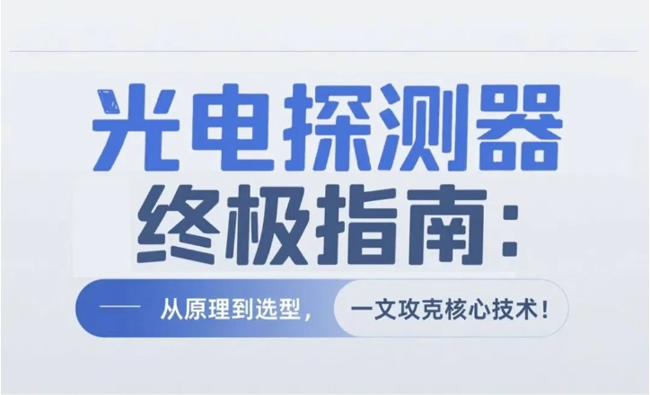 【原創(chuàng)】光電探測(cè)器終極指南:從原理到選型，一文攻克核心技術(shù)!